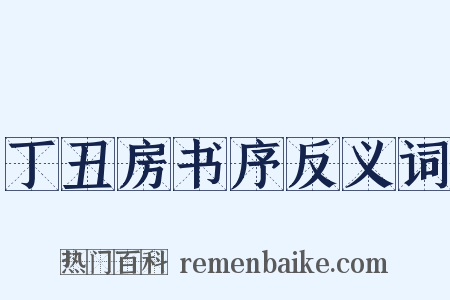 丁丑房书序反义词是什么意思的图片